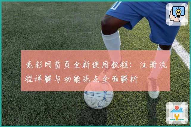 竟彩网首页全新使用教程：注册流程详解与功能亮点全面解析