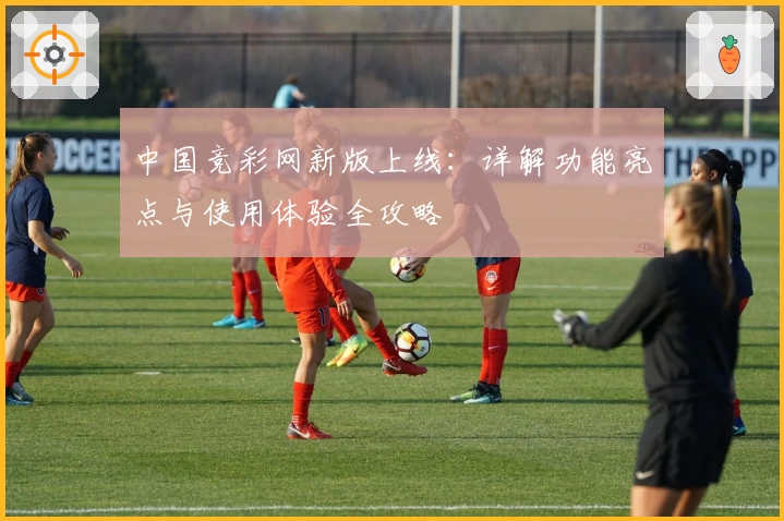 中国竞彩网新版上线：详解功能亮点与使用体验全攻略