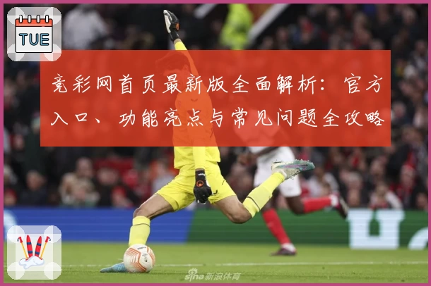 竞彩网首页最新版全面解析：官方入口、功能亮点与常见问题全攻略