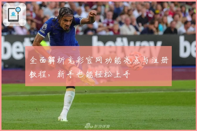 全面解析竞彩官网功能亮点与注册教程，新手也能轻松上手