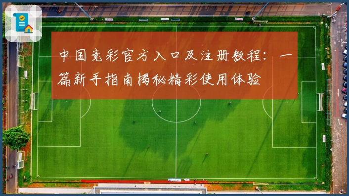 中国竞彩官方入口及注册教程：一篇新手指南揭秘精彩使用体验