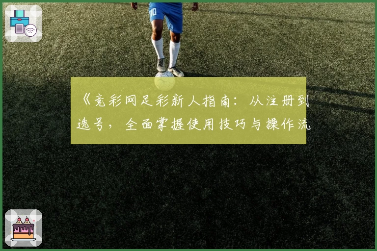 《竞彩网足彩新人指南:从注册到选号,全面掌握使用技巧与操作流程》