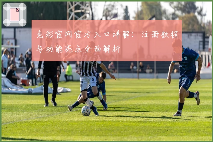 竞彩官网官方入口详解：注册教程与功能亮点全面解析
