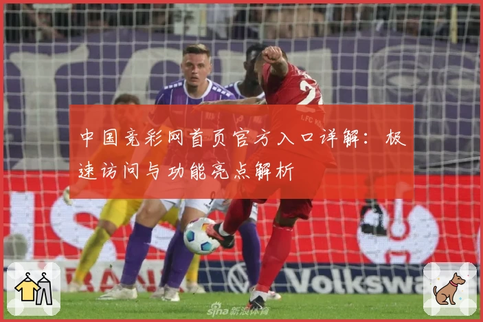 中国竞彩网首页官方入口详解：极速访问与功能亮点解析