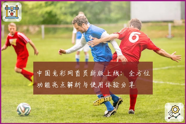中国竞彩网首页新版上线：全方位功能亮点解析与使用体验分享
