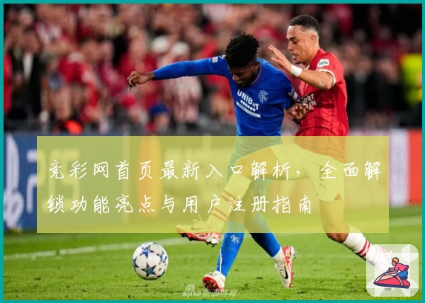 竞彩网首页最新入口解析，全面解锁功能亮点与用户注册指南
