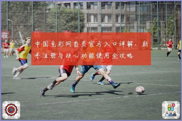 中国竞彩网首页官方入口详解，新手注册与核心功能使用全攻略