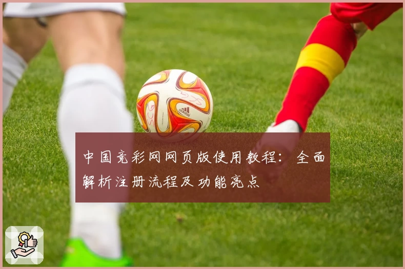 中国竞彩网网页版使用教程：全面解析注册流程及功能亮点