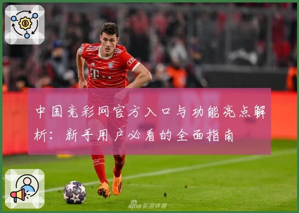 中国竞彩网官方入口与功能亮点解析：新手用户必看的全面指南