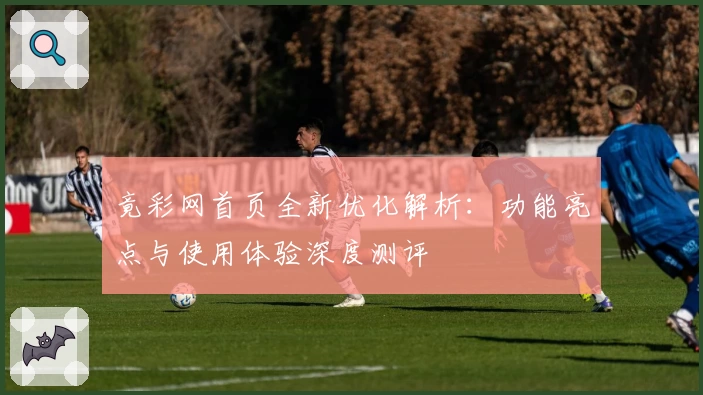 竟彩网首页全新优化解析:功能亮点与使用体验深度测评