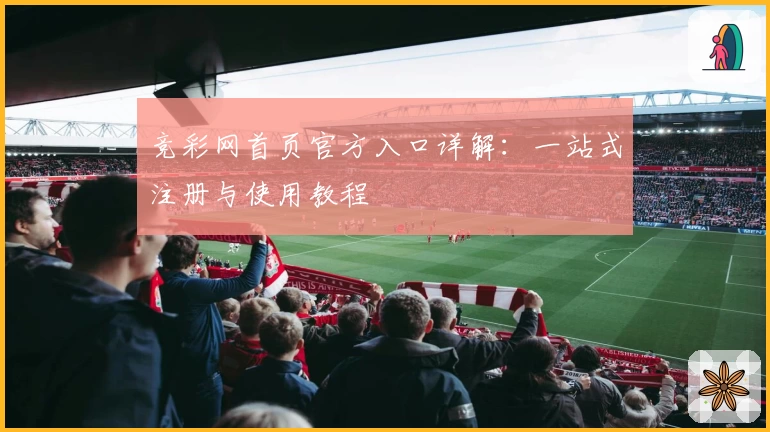 竞彩网首页官方入口详解：一站式注册与使用教程