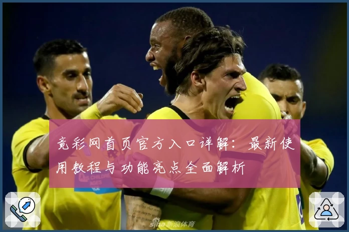 竟彩网首页官方入口详解：最新使用教程与功能亮点全面解析