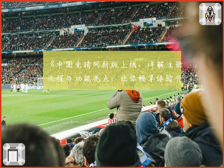 《中国竞猜网新版上线，详解注册流程与功能亮点，让你畅享体验升级》