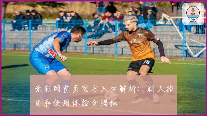 竞彩网首页官方入口解析：新人指南和使用体验全揭秘