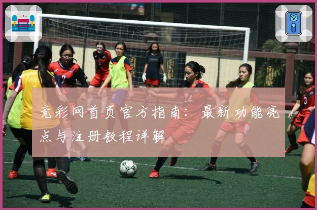 竞彩网首页官方指南:最新功能亮点与注册教程详解