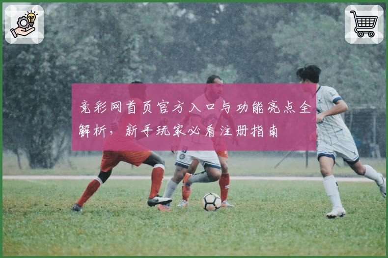 竞彩网首页官方入口与功能亮点全解析，新手玩家必看注册指南