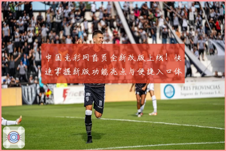 中国竞彩网首页全新改版上线！快速掌握新版功能亮点与便捷入口体验