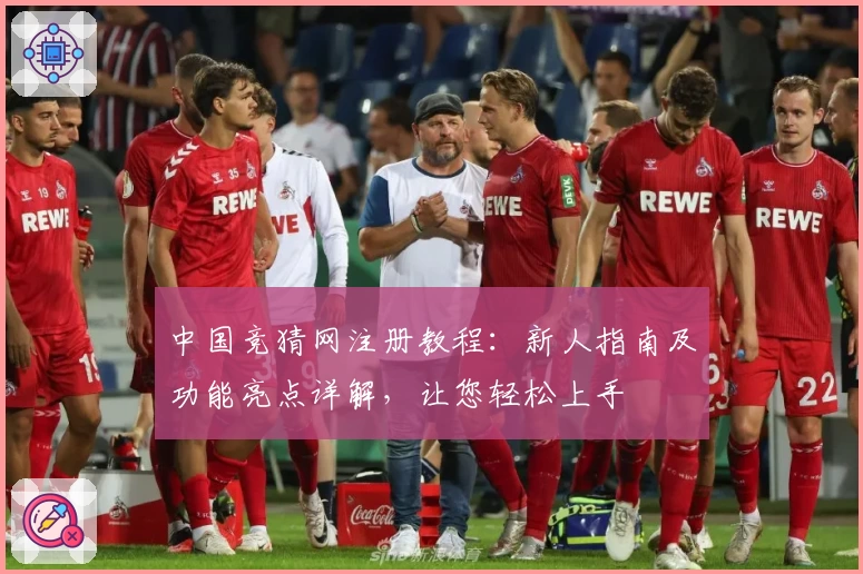 中国竞猜网注册教程：新人指南及功能亮点详解，让您轻松上手
