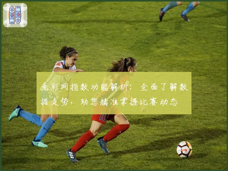 竞彩网指数功能解析：全面了解数据走势，助您精准掌握比赛动态