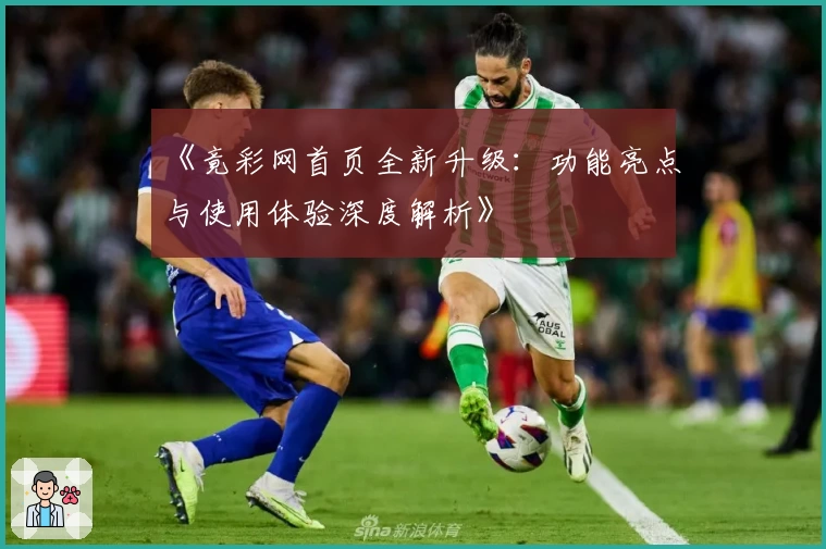 《竟彩网首页全新升级：功能亮点与使用体验深度解析》