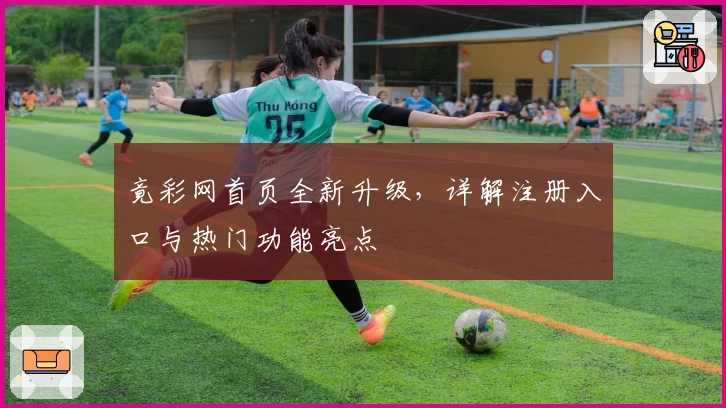 竟彩网首页全新升级，详解注册入口与热门功能亮点