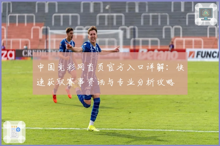 中国竞彩网首页官方入口详解：快速获取赛事资讯与专业分析攻略