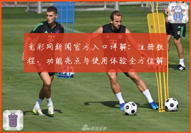竞彩网新闻官方入口详解：注册教程、功能亮点与使用体验全方位解析