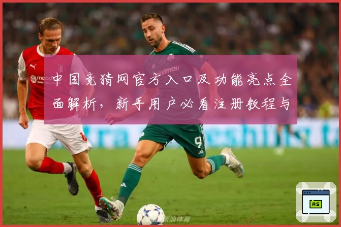 中国竞猜网官方入口及功能亮点全面解析，新手用户必看注册教程与使用指南